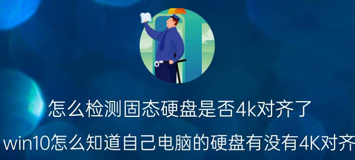 怎么检测固态硬盘是否4k对齐了 win10怎么知道自己电脑的硬盘有没有4K对齐？